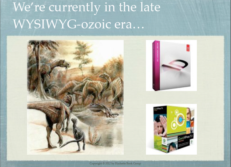 “We currently live in the late WYSIWYG-ozoic age, where InDesign rules...”